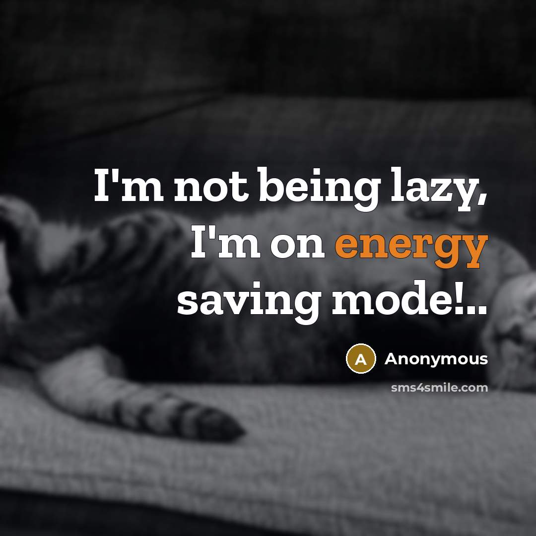 “I'm not being lazy, I'm on energy saving mode!..” quote by Anonymous