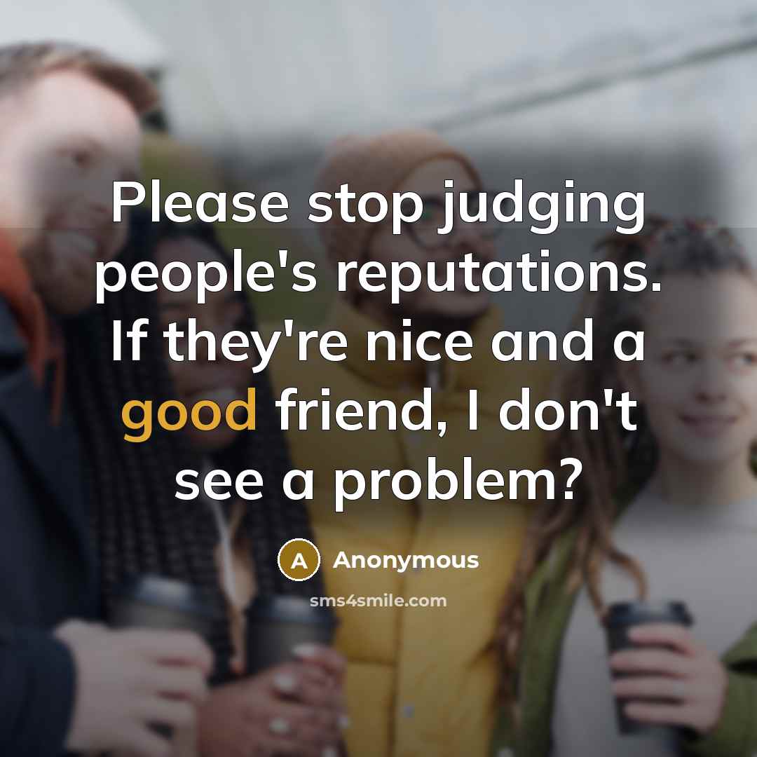 “Please stop judging people's reputations. If they're nice and a good friend, I don't see a problem?” quote by Anonymous