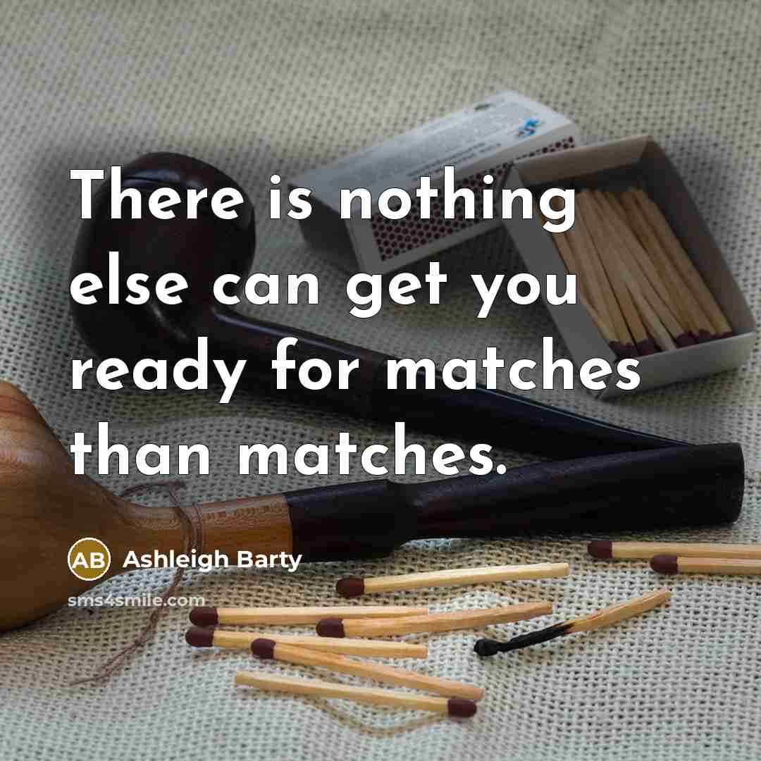 “There is nothing else can get you ready for matches than matches.” quote by Ashleigh Barty