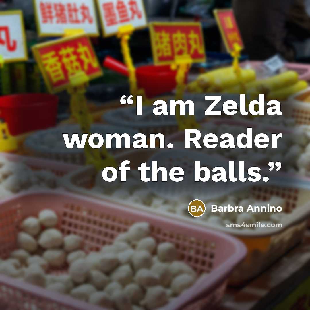 “I am Zelda woman. Reader of the balls.” quote by Barbra Annino