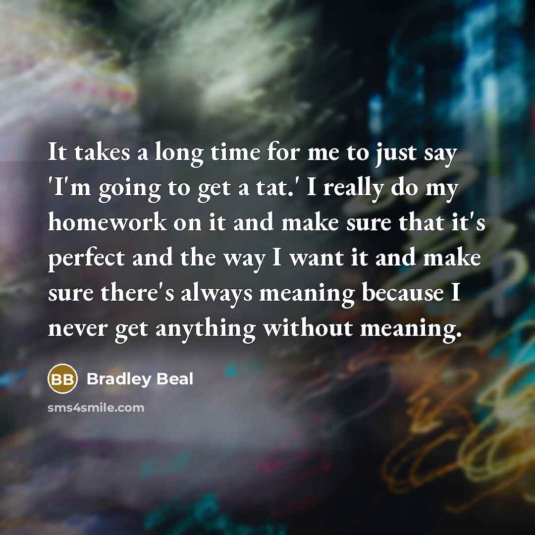 “It takes a long time for me to just say 'I'm going to get a tat.' I really do my homework on it and make sure that it's perfect and the way I want it and make sure there's always meaning because I never get anything without meaning.” quote by Bradley Beal