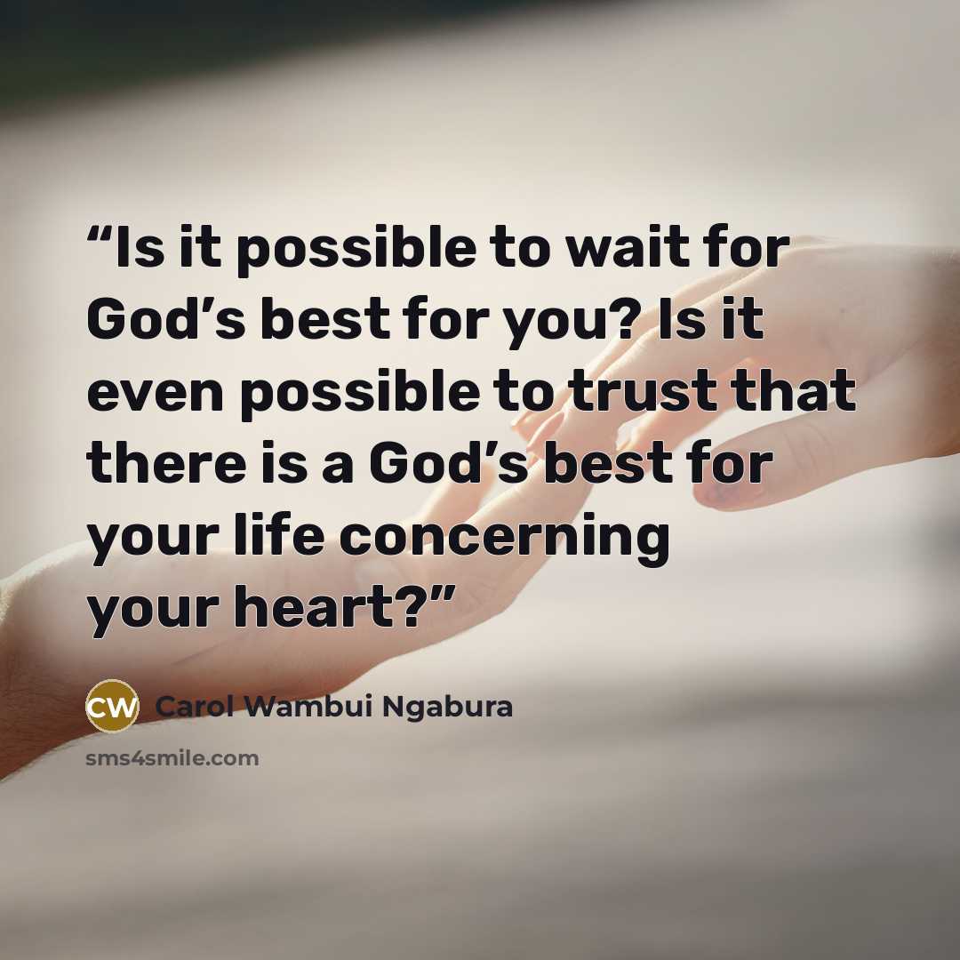 “Is it possible to wait for God’s best for you? Is it even possible to trust that there is a God’s best for your life concerning your heart?” quote by Carol Wambui Ngabura