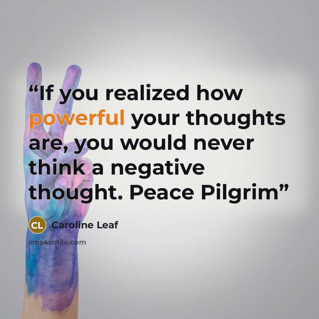 “If you realized how powerful your thoughts are, you would never think a negative thought. Peace Pilgrim” quote by Caroline Leaf
