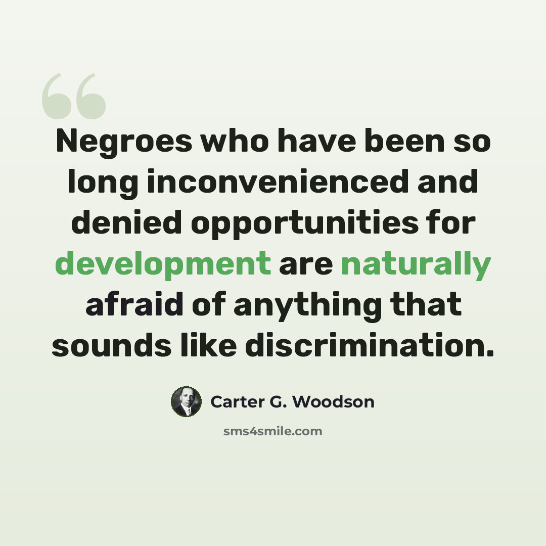 “Negroes who have been so long inconvenienced and denied opportunities for development are naturally afraid of anything that sounds like discrimination.” quote by Carter G. Woodson