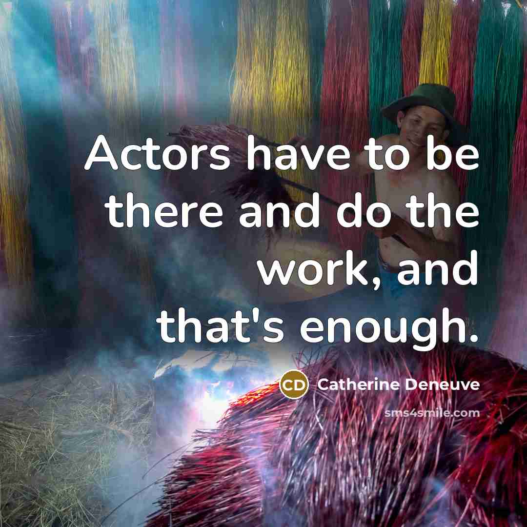 “Actors have to be there and do the work, and that's enough.” quote by Catherine Deneuve
