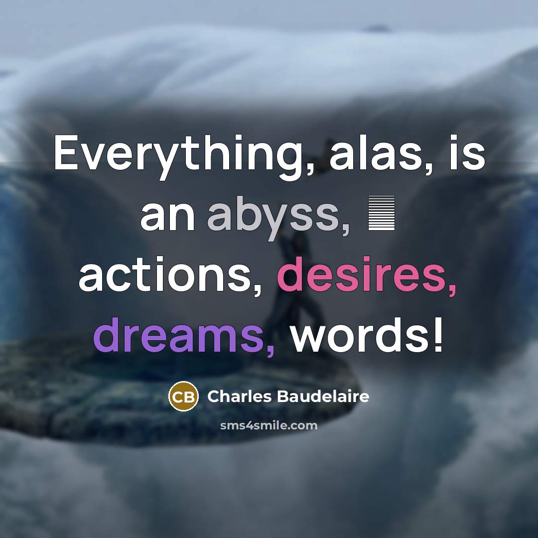 “Everything, alas, is an abyss,  actions, desires, dreams, words!” quote by Charles Baudelaire