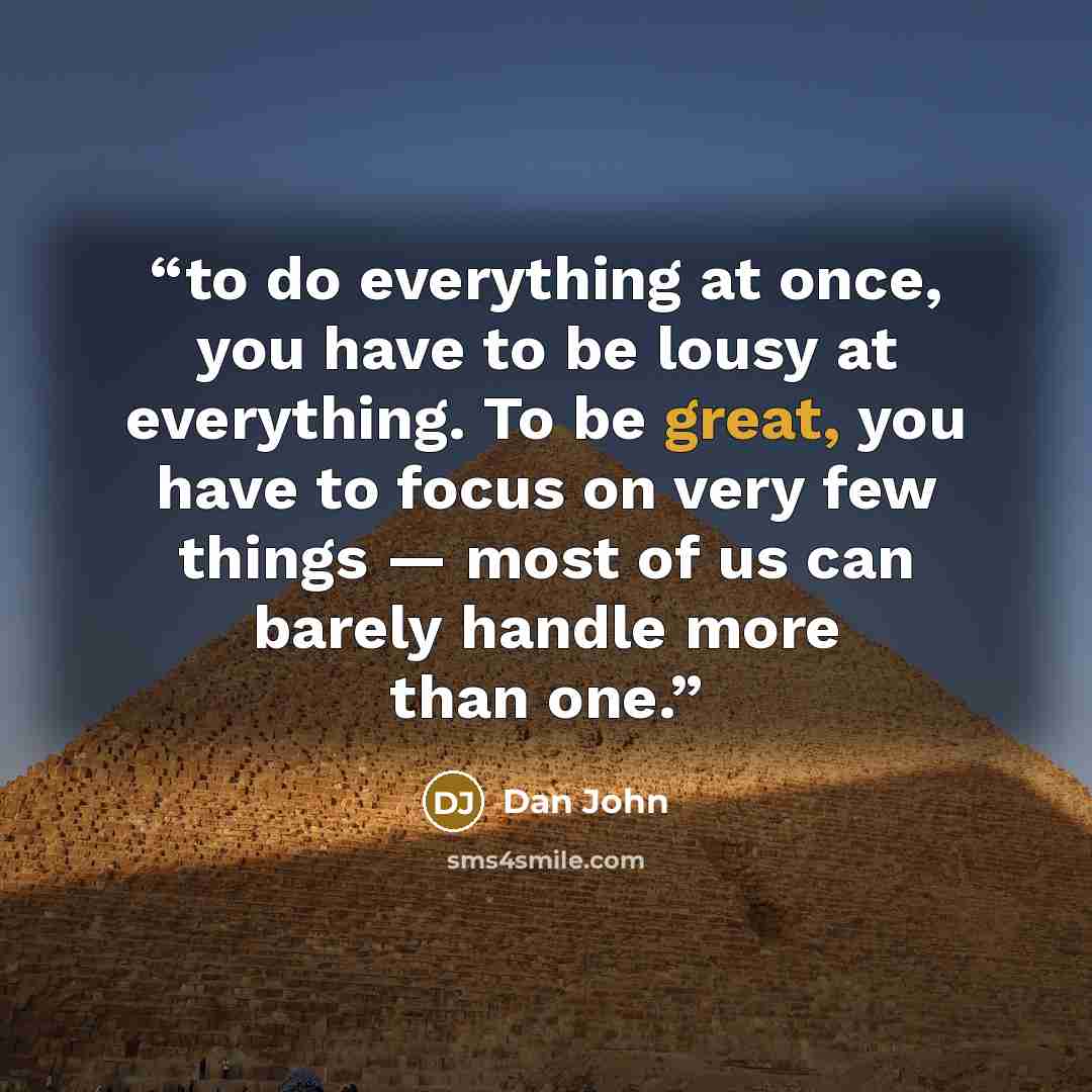 “to do everything at once, you have to be lousy at everything. To be great, you have to focus on very few things — most of us can barely handle more than one.” quote by Dan John