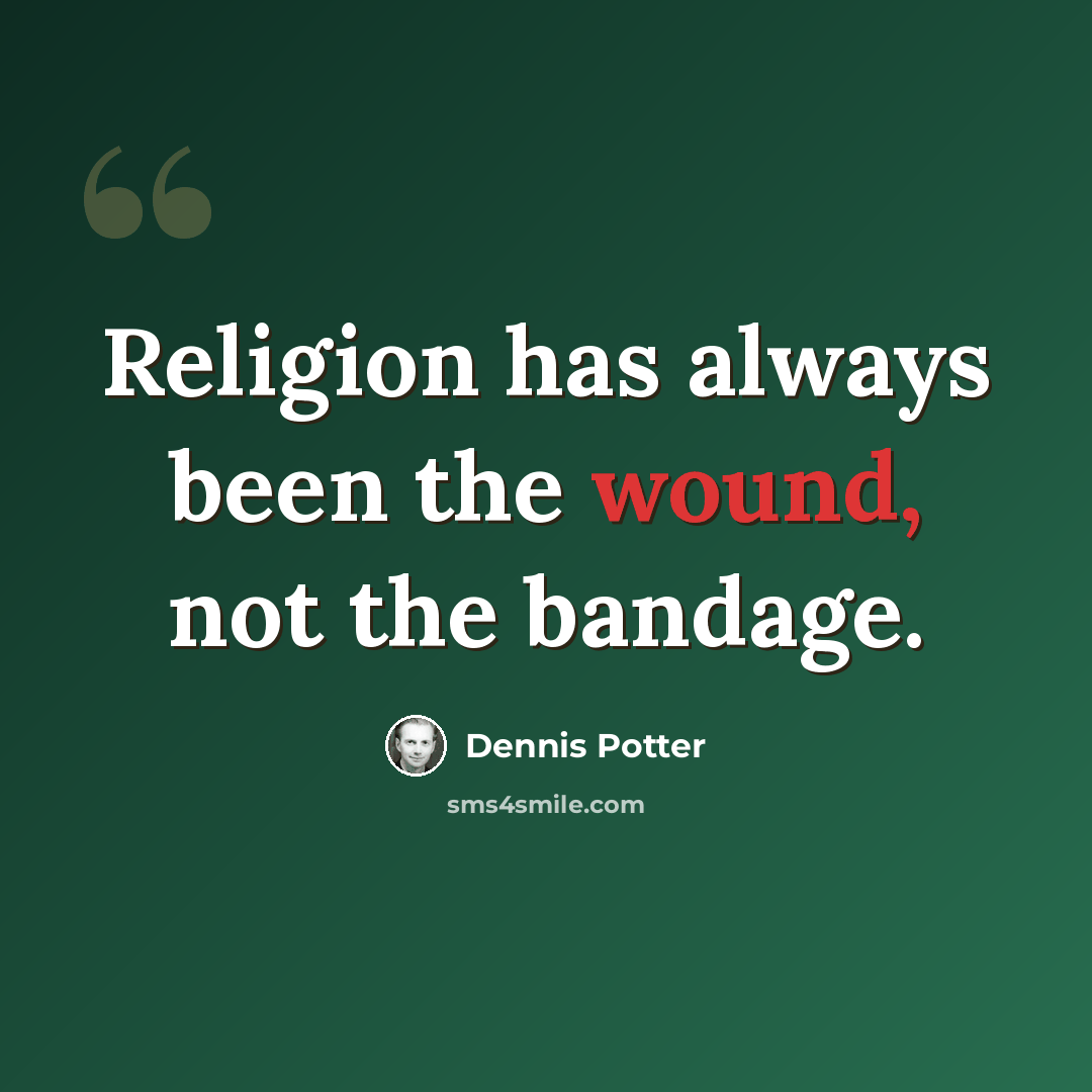“Religion has always been the wound, not the bandage.” quote by Dennis Potter