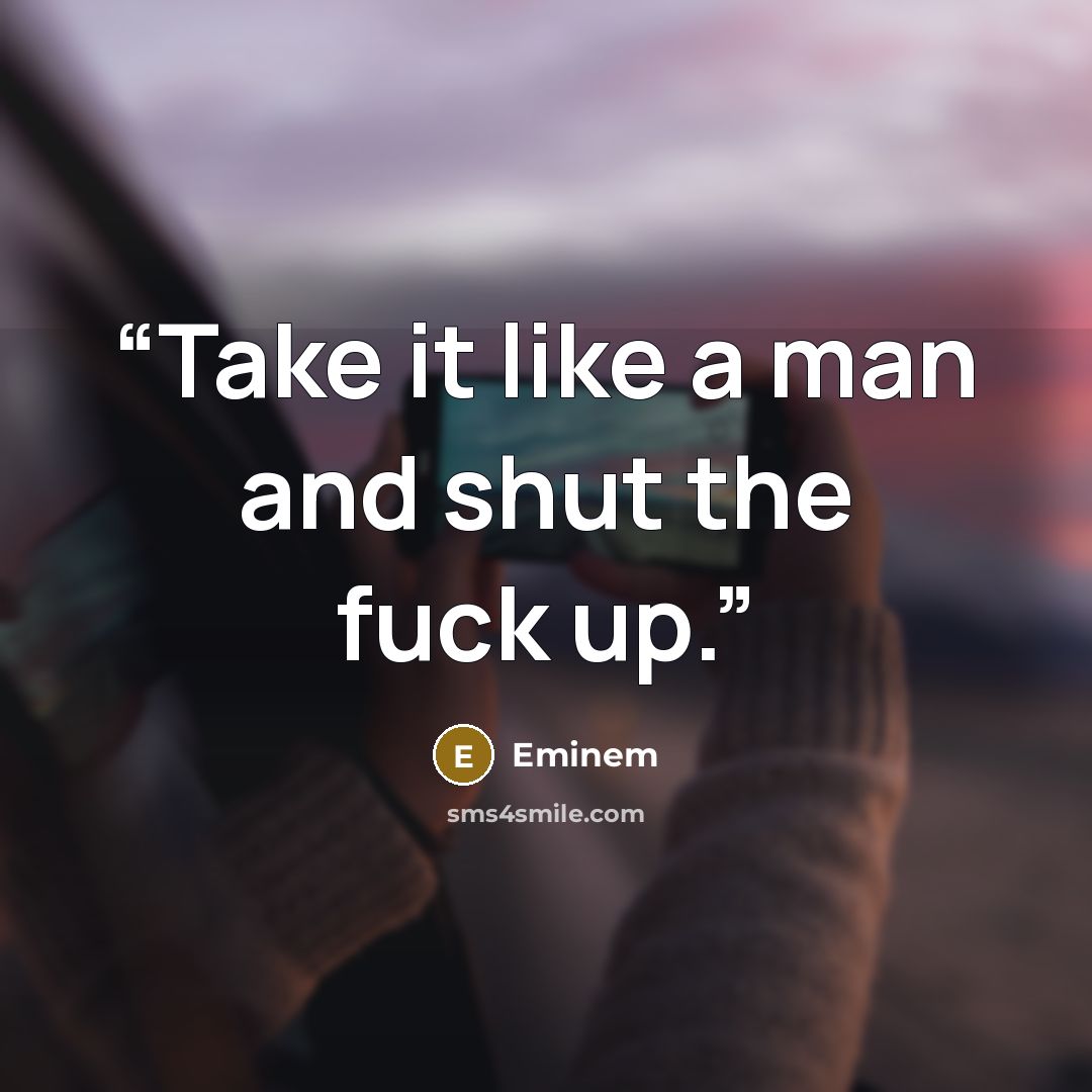 “Take it like a man and shut the fuck up.” quote by Eminem