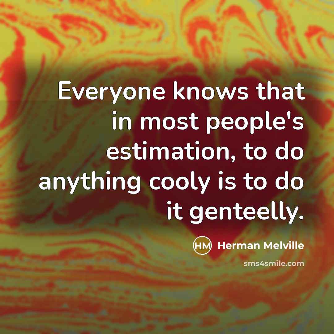 “Everyone knows that in most people's estimation, to do anything cooly is to do it genteelly.” quote by Herman Melville