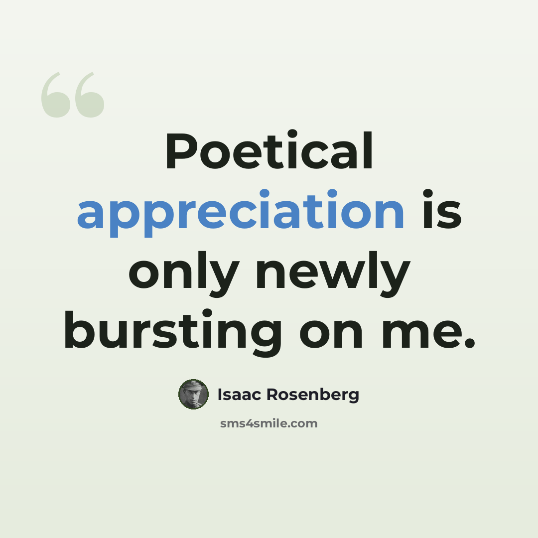 “Poetical appreciation is only newly bursting on me.” quote by Isaac Rosenberg