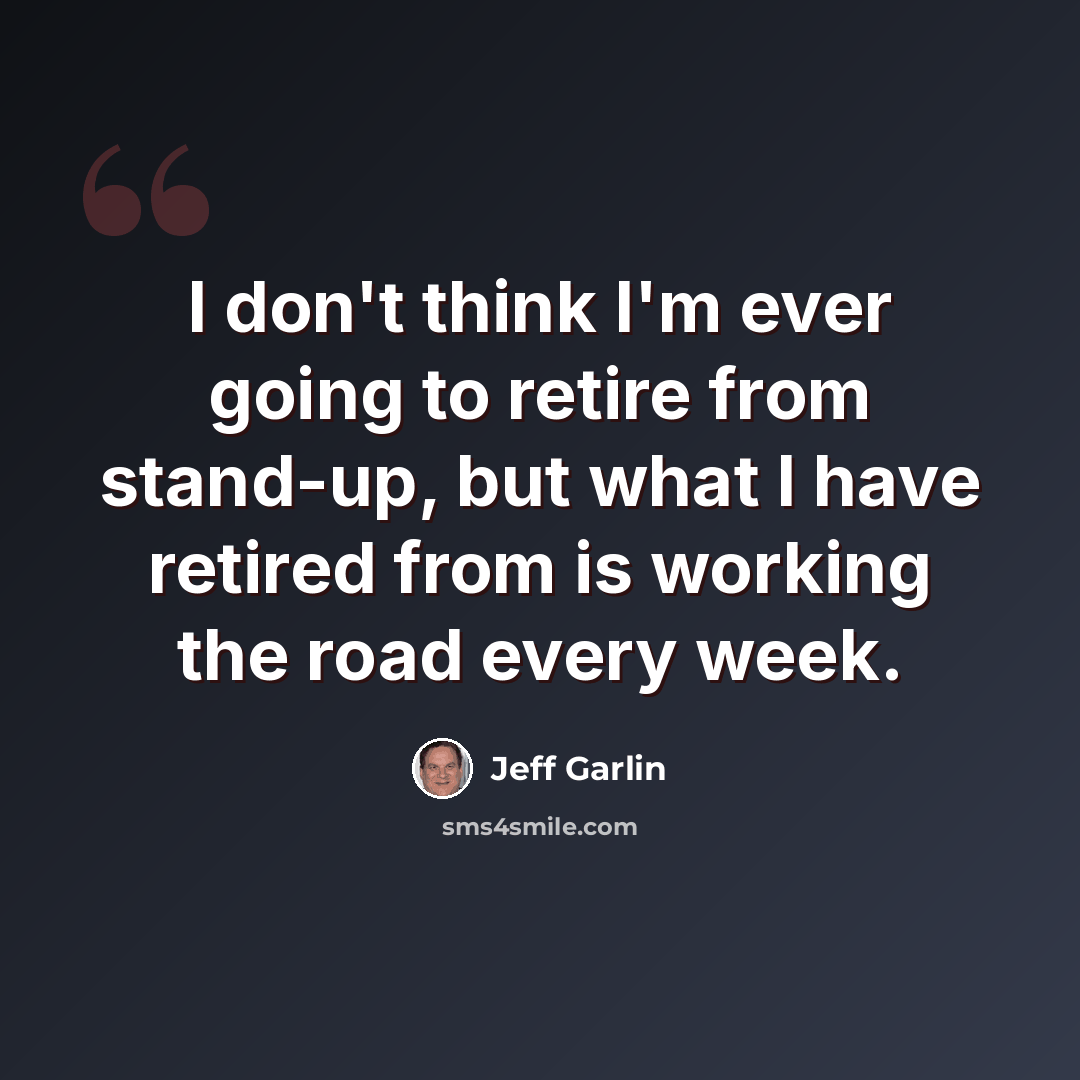 “I don't think I'm ever going to retire from stand-up, but what I have retired from is working the road every week.” quote by Jeff Garlin