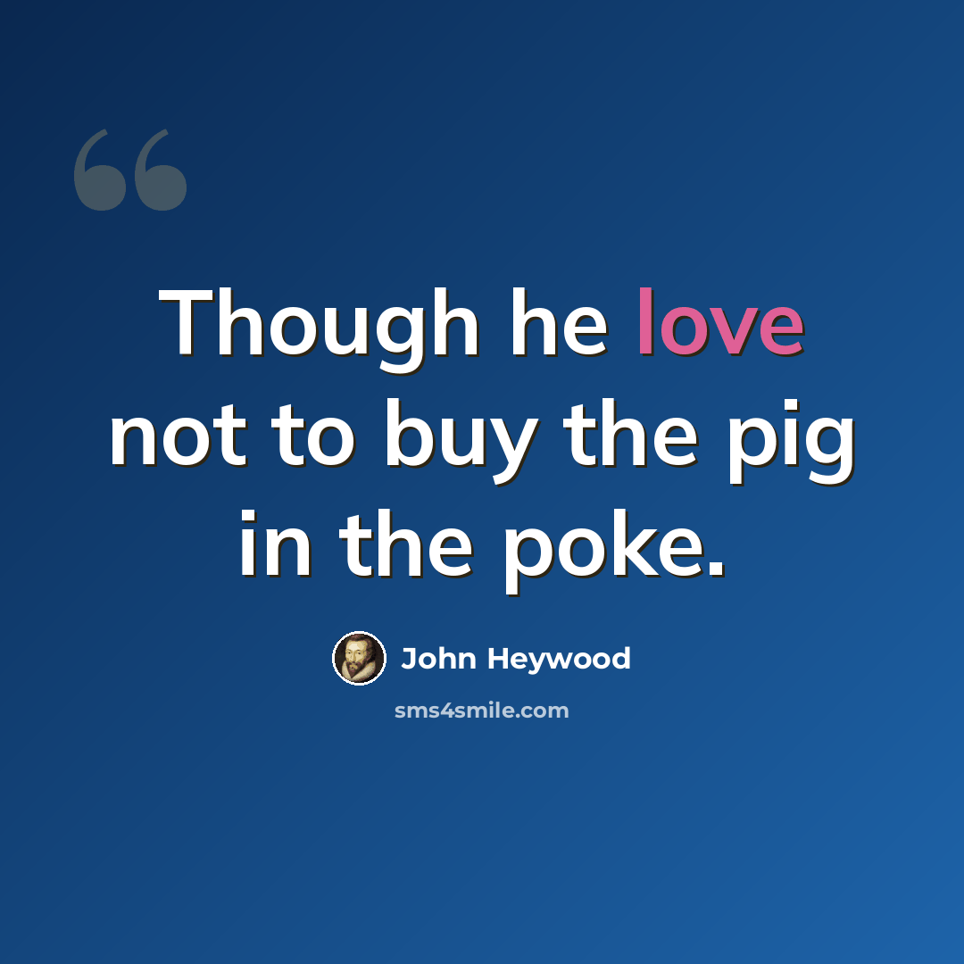 “Though he love not to buy the pig in the poke.” quote by John Heywood