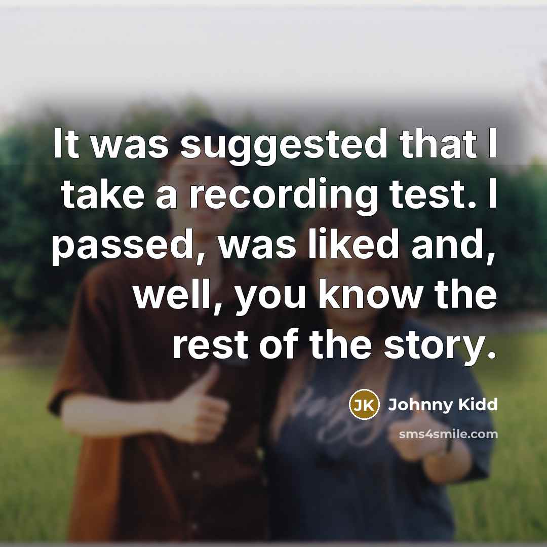 “It was suggested that I take a recording test. I passed, was liked and, well, you know the rest of the story.” quote by Johnny Kidd