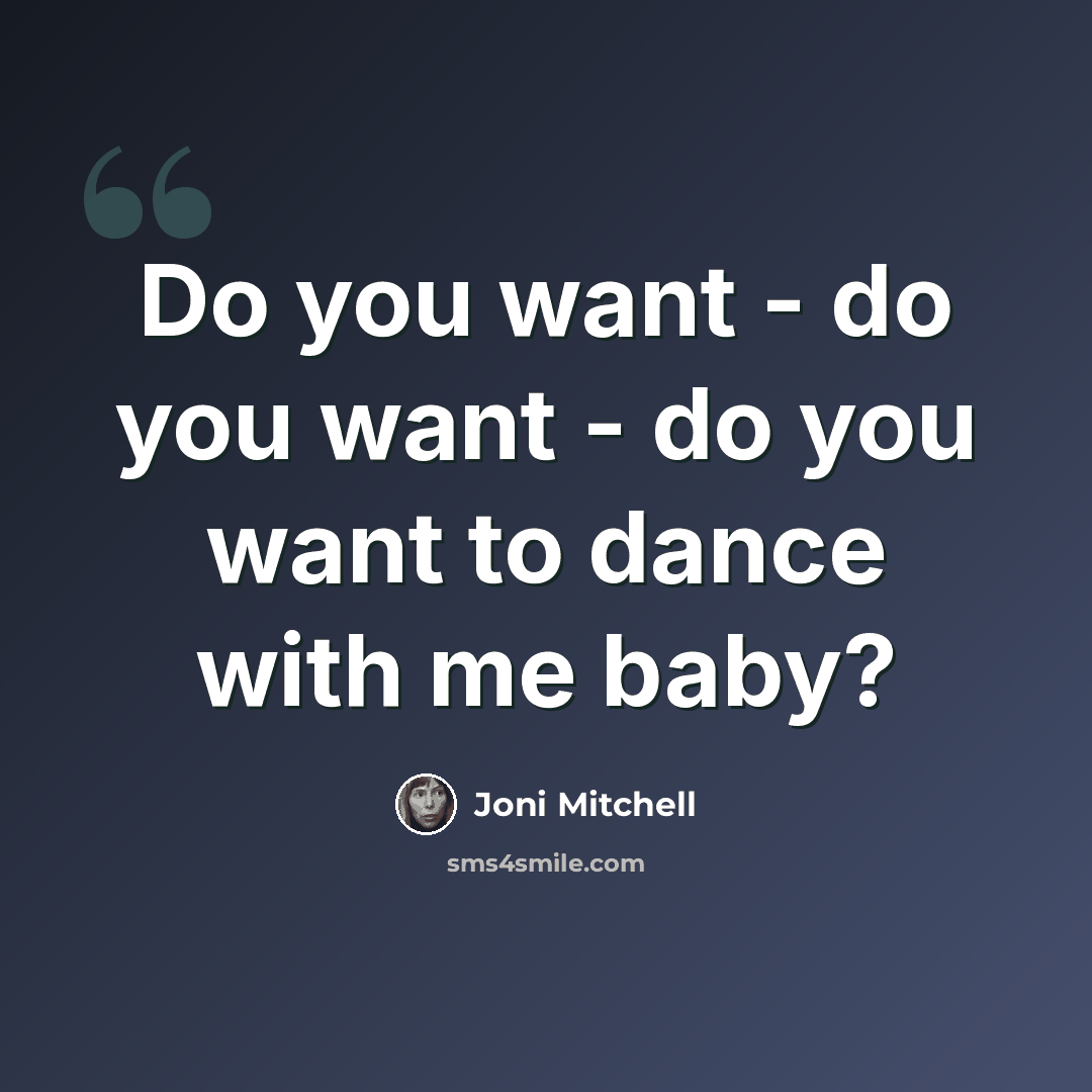 “Do you want - do you want - do you want to dance with me baby?” quote by Joni Mitchell