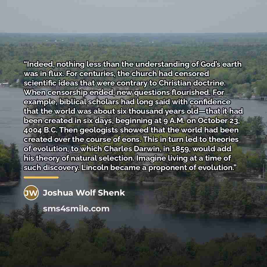 “Indeed, nothing less than the understanding of God’s earth was in flux. For centuries, the church had censored scientific ideas that were contrary to Christian doctrine. When censorship ended, new questions flourished. For example, biblical scholars had long said with confidence that the world was…” quote by Joshua Wolf Shenk