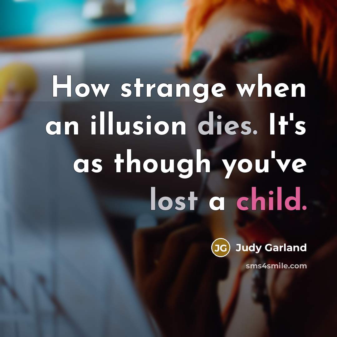 “How strange when an illusion dies. It's as though you've lost a child.” quote by Judy Garland