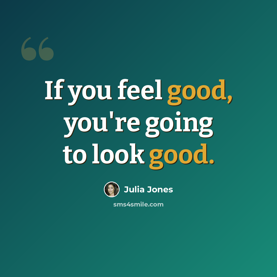 “If you feel good, you're going to look good.” quote by Julia Jones