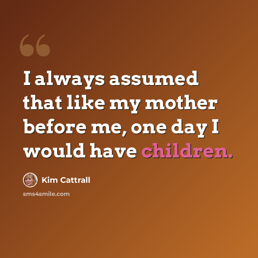 “I always assumed that like my mother before me, one day I would have children.” quote by Kim Cattrall
