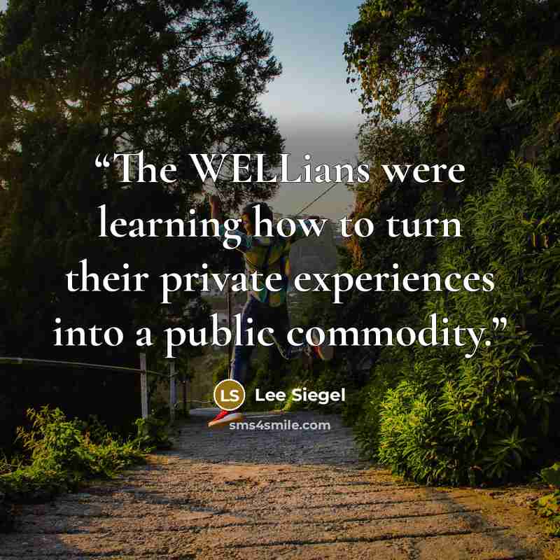 “The WELLians were learning how to turn their private experiences into a public commodity.” quote by Lee Siegel