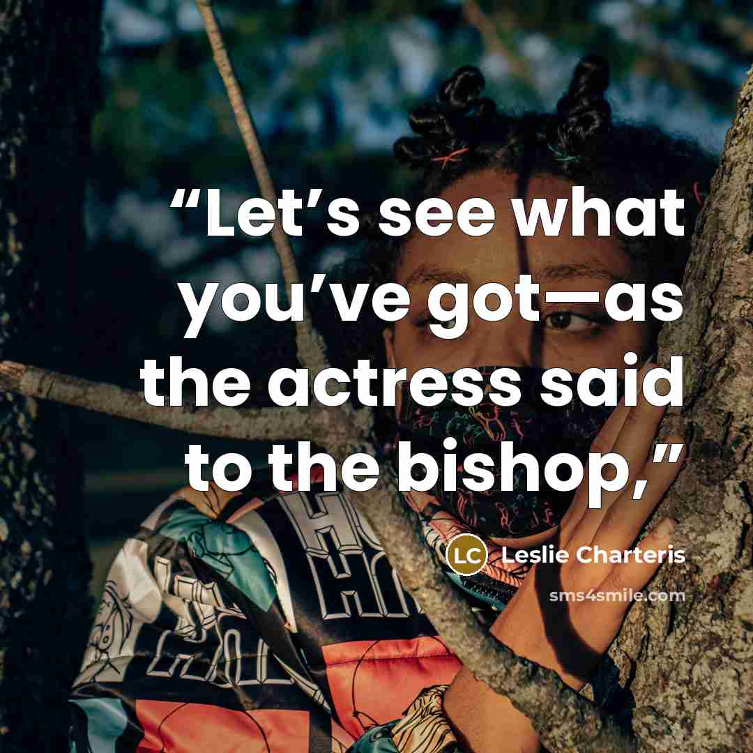 “Let’s see what you’ve got—as the actress said to the bishop,” quote by Leslie Charteris