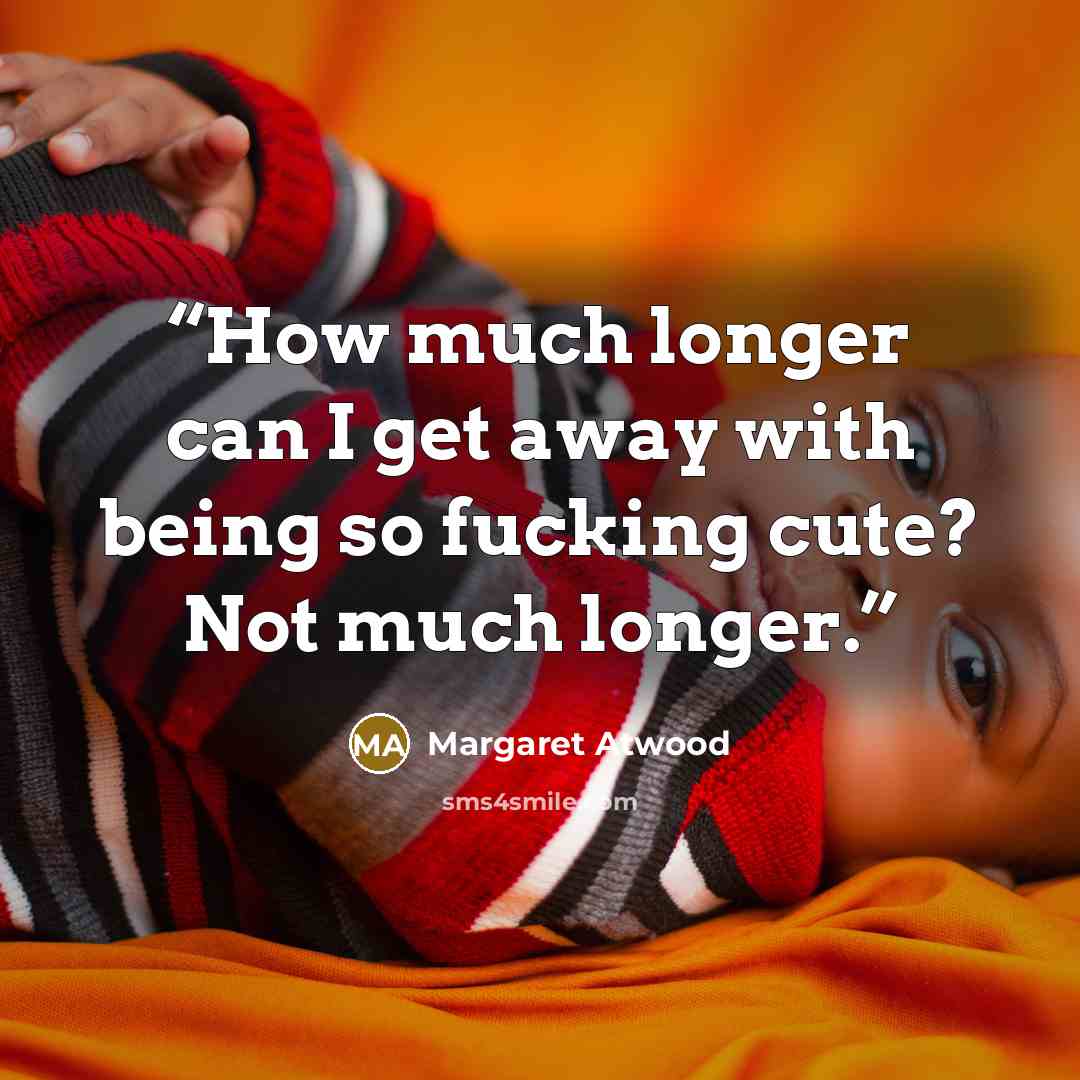 “How much longer can I get away with being so fucking cute? Not much longer.” quote by Margaret Atwood