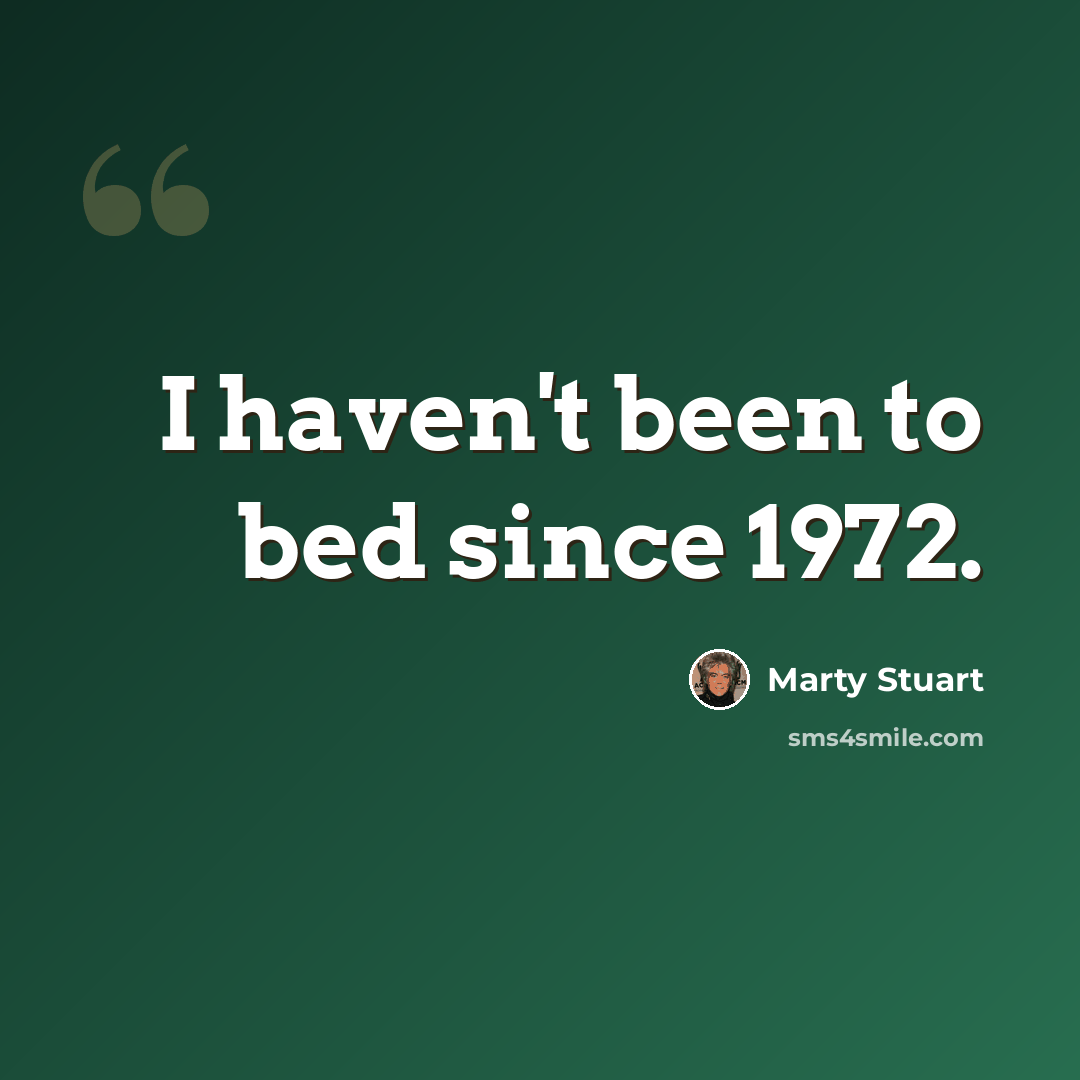 “I haven't been to bed since 1972.” quote by Marty Stuart