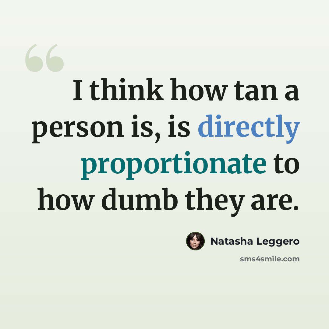 “I think how tan a person is, is directly proportionate to how dumb they are.” quote by Natasha Leggero