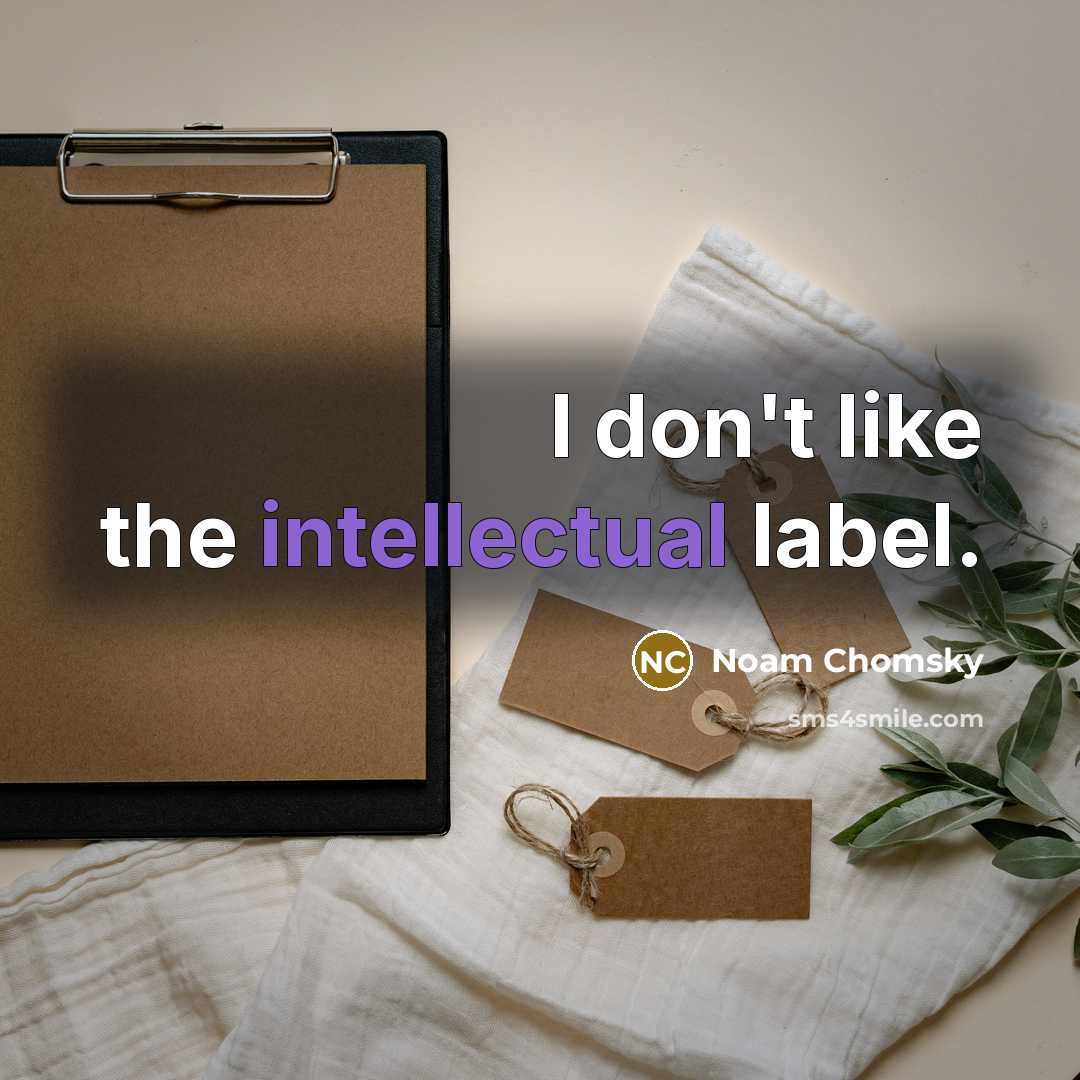 “I don't like the intellectual label.” quote by Noam Chomsky