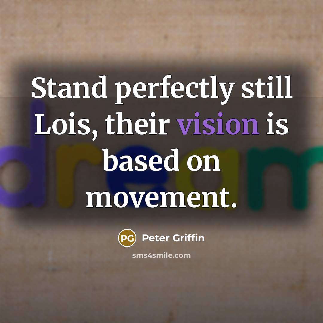 “Stand perfectly still Lois, their vision is based on movement.” quote by Peter Griffin