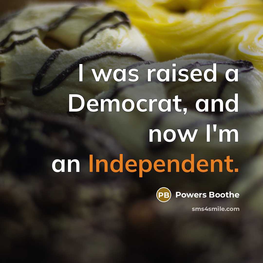“I was raised a Democrat, and now I'm an Independent.” quote by Powers Boothe