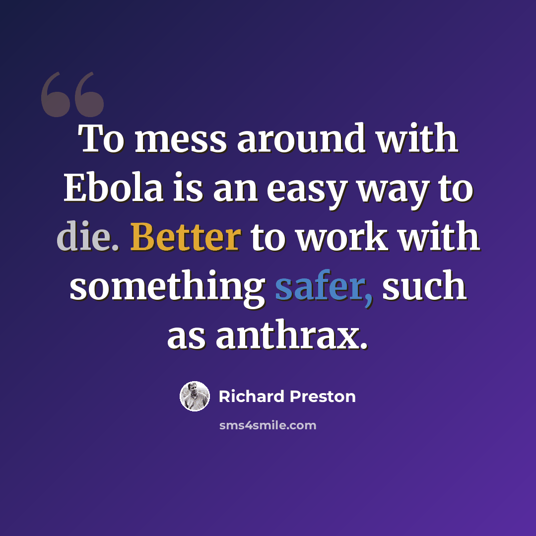 “To mess around with Ebola is an easy way to die. Better to work with something safer, such as anthrax.” quote by Richard Preston