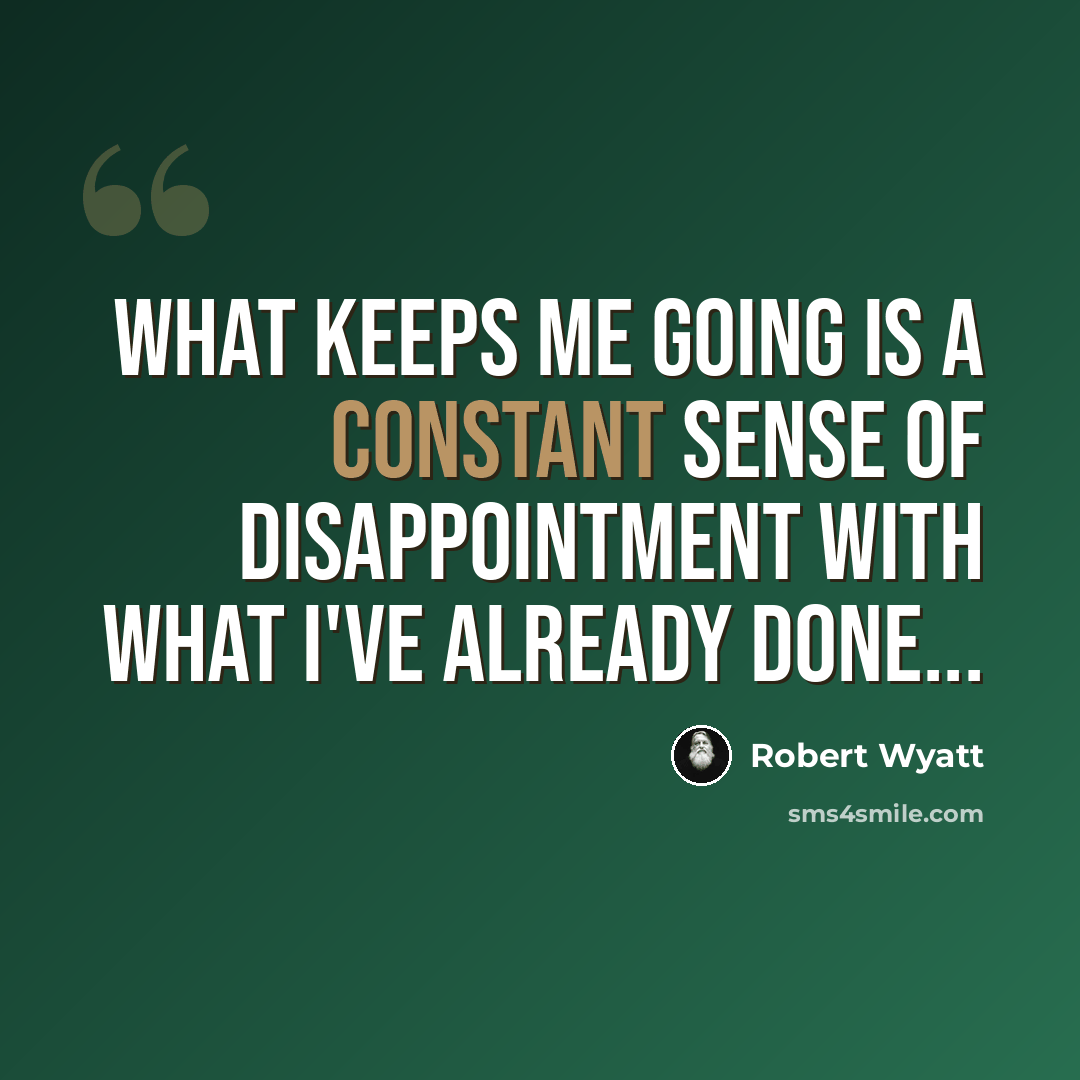 “What keeps me going is a constant sense of disappointment with what I've already done...” quote by Robert Wyatt
