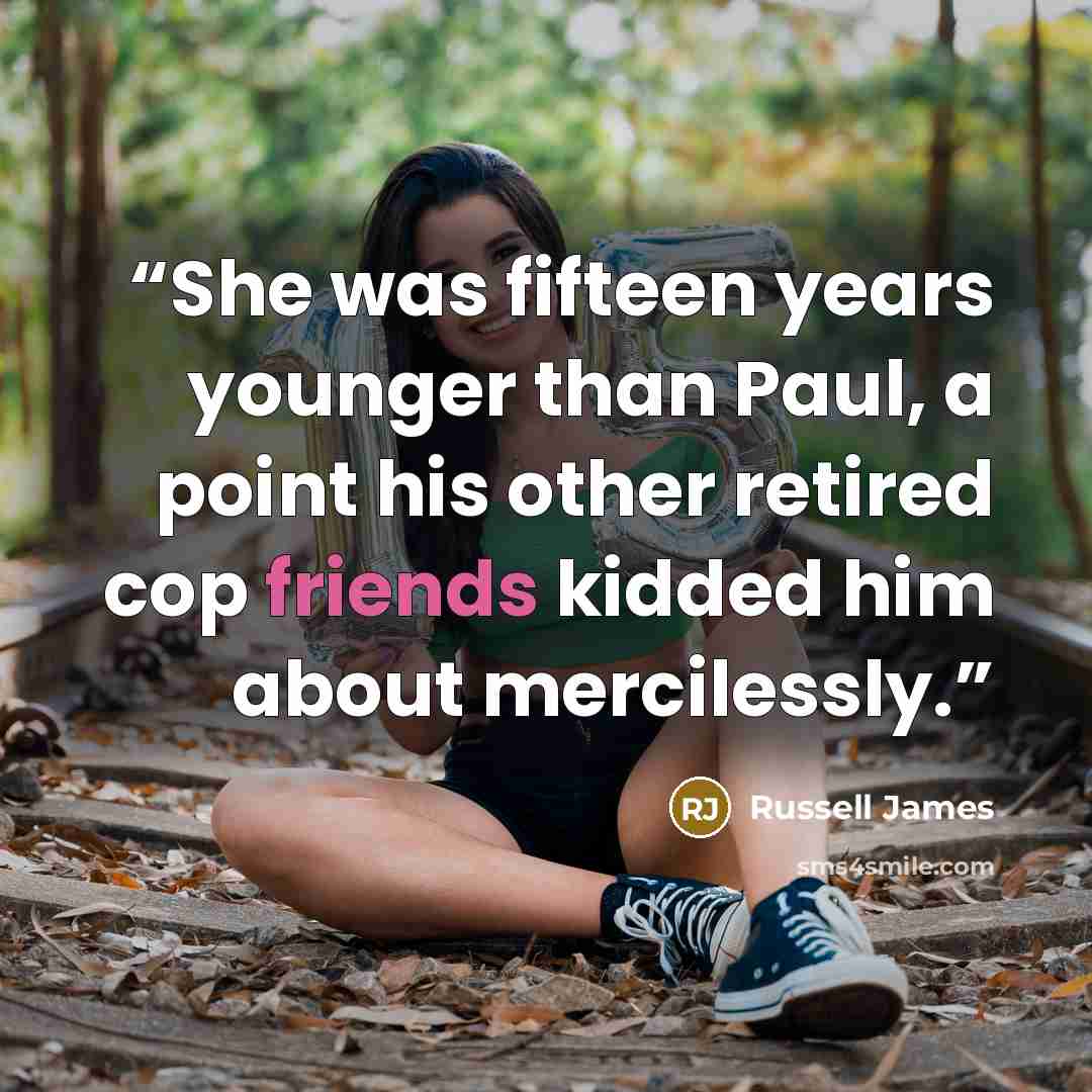 “She was fifteen years younger than Paul, a point his other retired cop friends kidded him about mercilessly.” quote by Russell James