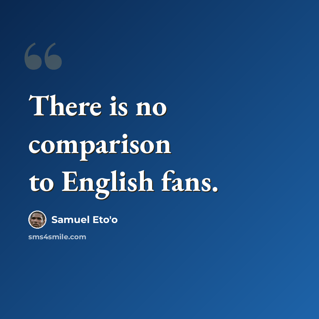 “There is no comparison to English fans.” quote by Samuel Eto'o