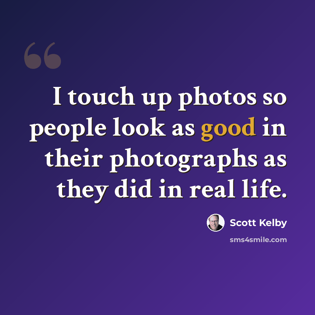“I touch up photos so people look as good in their photographs as they did in real life.” quote by Scott Kelby