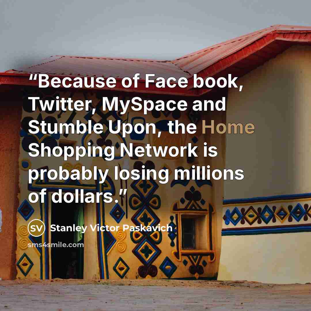 “Because of Face book, Twitter, MySpace and Stumble Upon, the Home Shopping Network is probably losing millions of dollars.” quote by Stanley Victor Paskavich