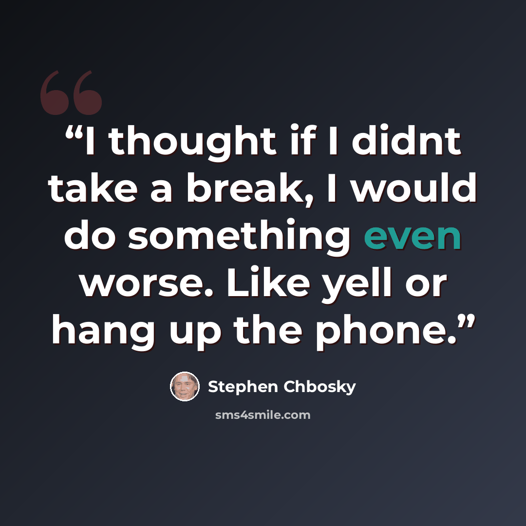 “I thought if I didnt take a break, I would do something even worse. Like yell or hang up the phone.” quote by Stephen Chbosky