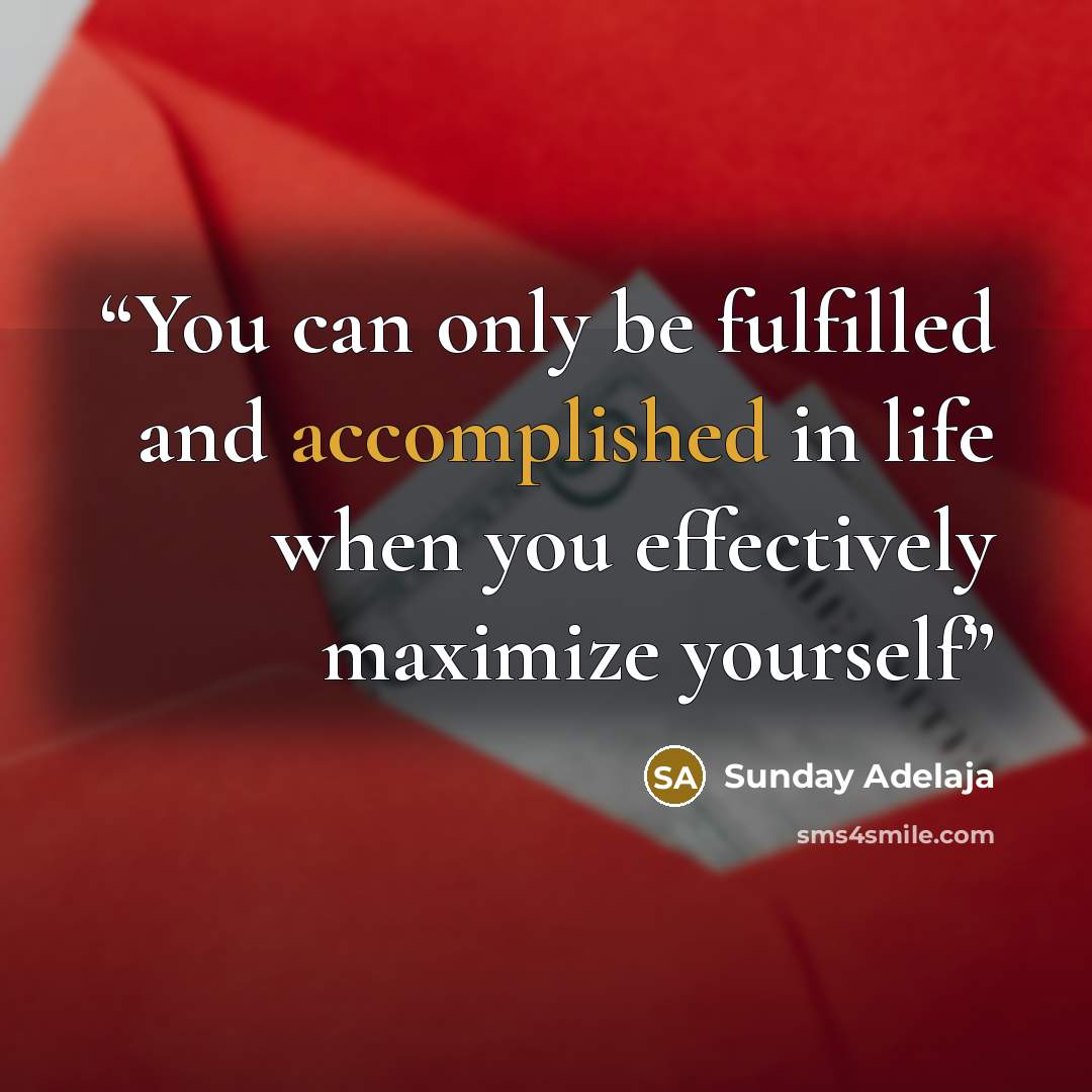 “You can only be fulfilled and accomplished in life when you effectively maximize yourself” quote by Sunday Adelaja