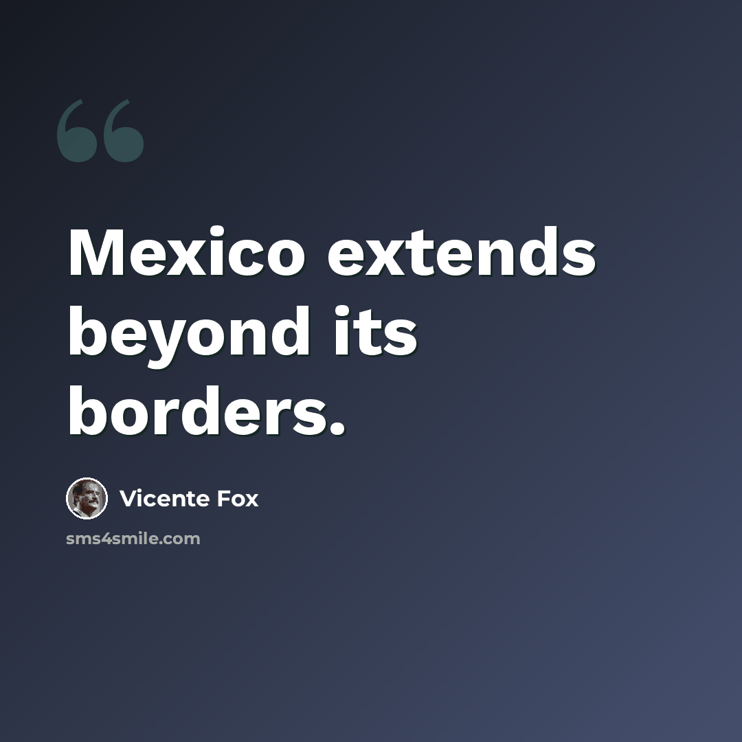 “Mexico extends beyond its borders.” quote by Vicente Fox