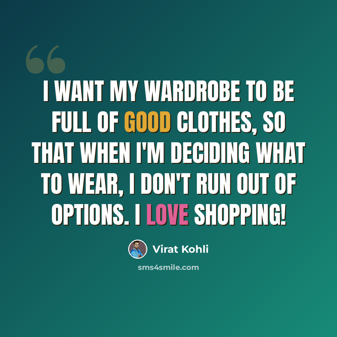 “I want my wardrobe to be full of good clothes, so that when I'm deciding what to wear, I don't run out of options. I love shopping!” quote by Virat Kohli