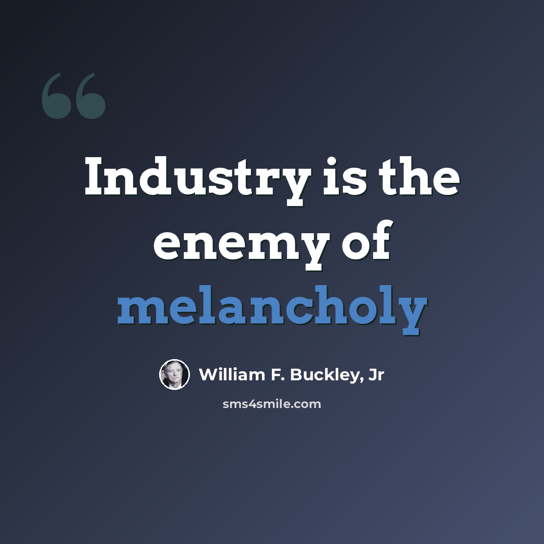 “Industry is the enemy of melancholy” quote by William F. Buckley, Jr