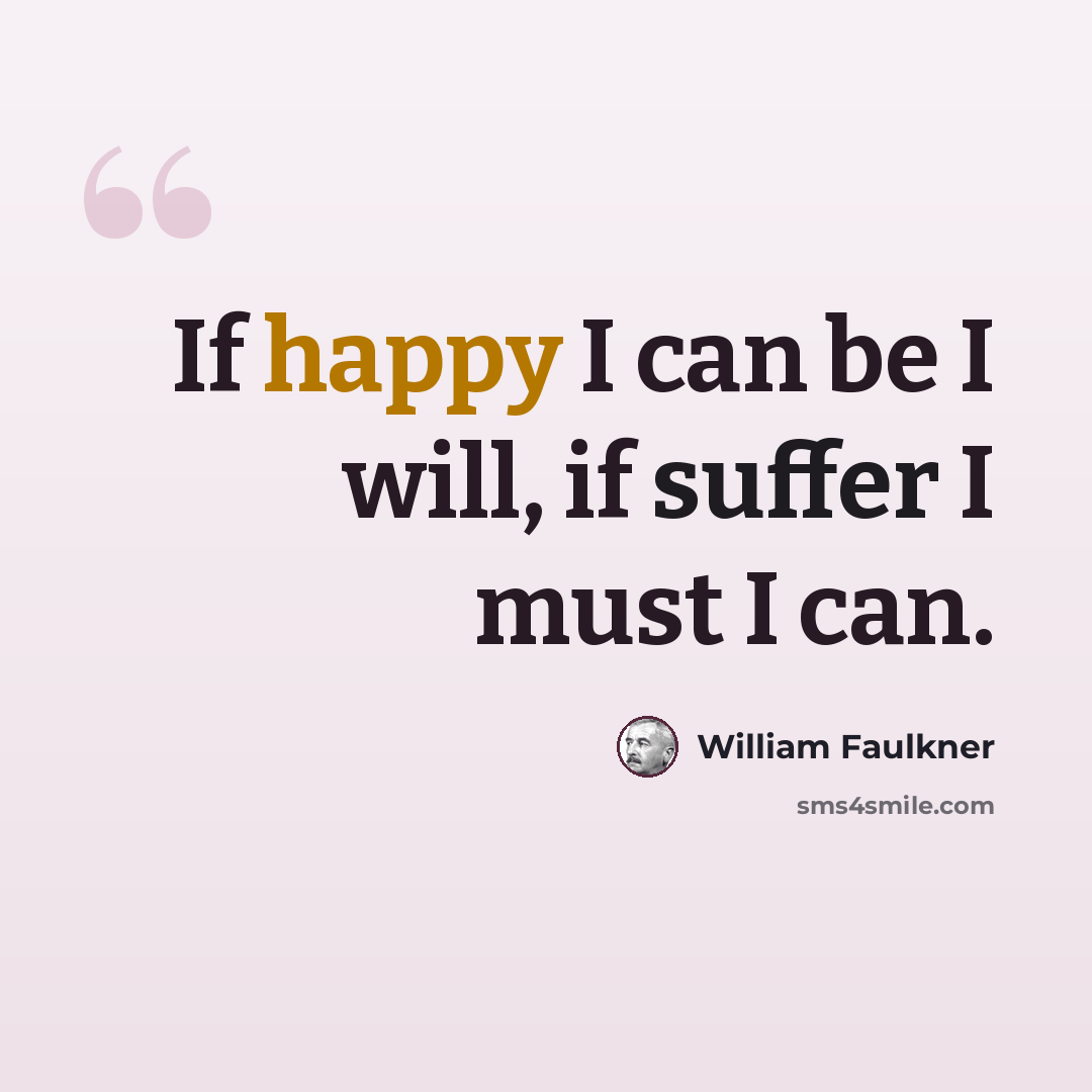 “If happy I can be I will, if suffer I must I can.” quote by William Faulkner