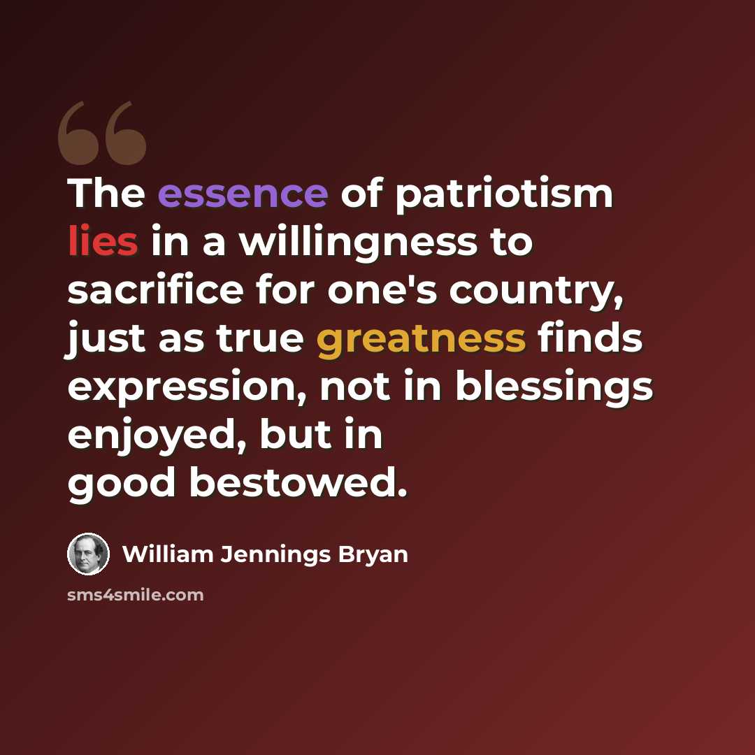 “The essence of patriotism lies in a willingness to sacrifice for one's country, just as true greatness finds expression, not in blessings enjoyed, but in good bestowed.” quote by William Jennings Bryan