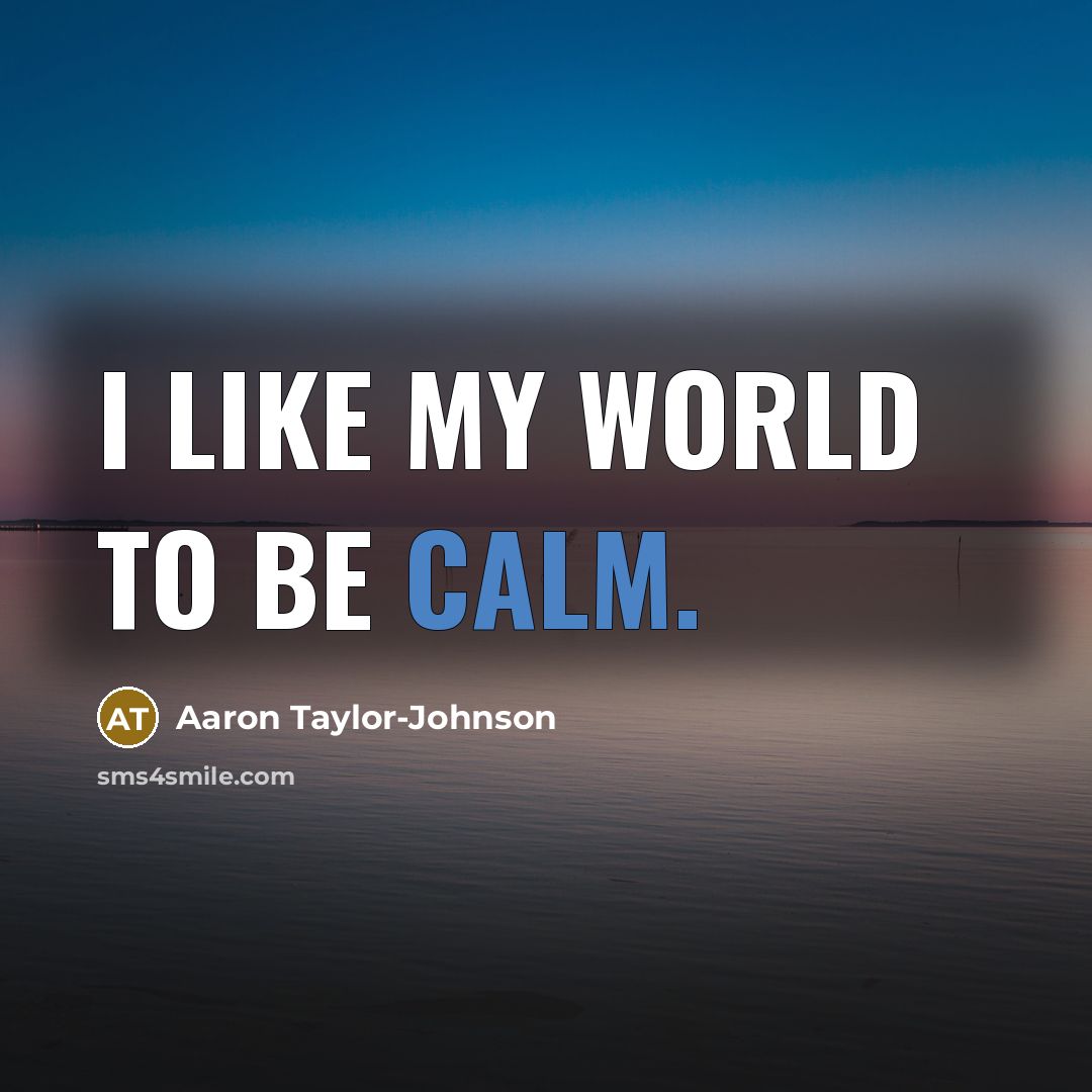 “I like my world to be calm.” quote by Aaron Taylor-Johnson