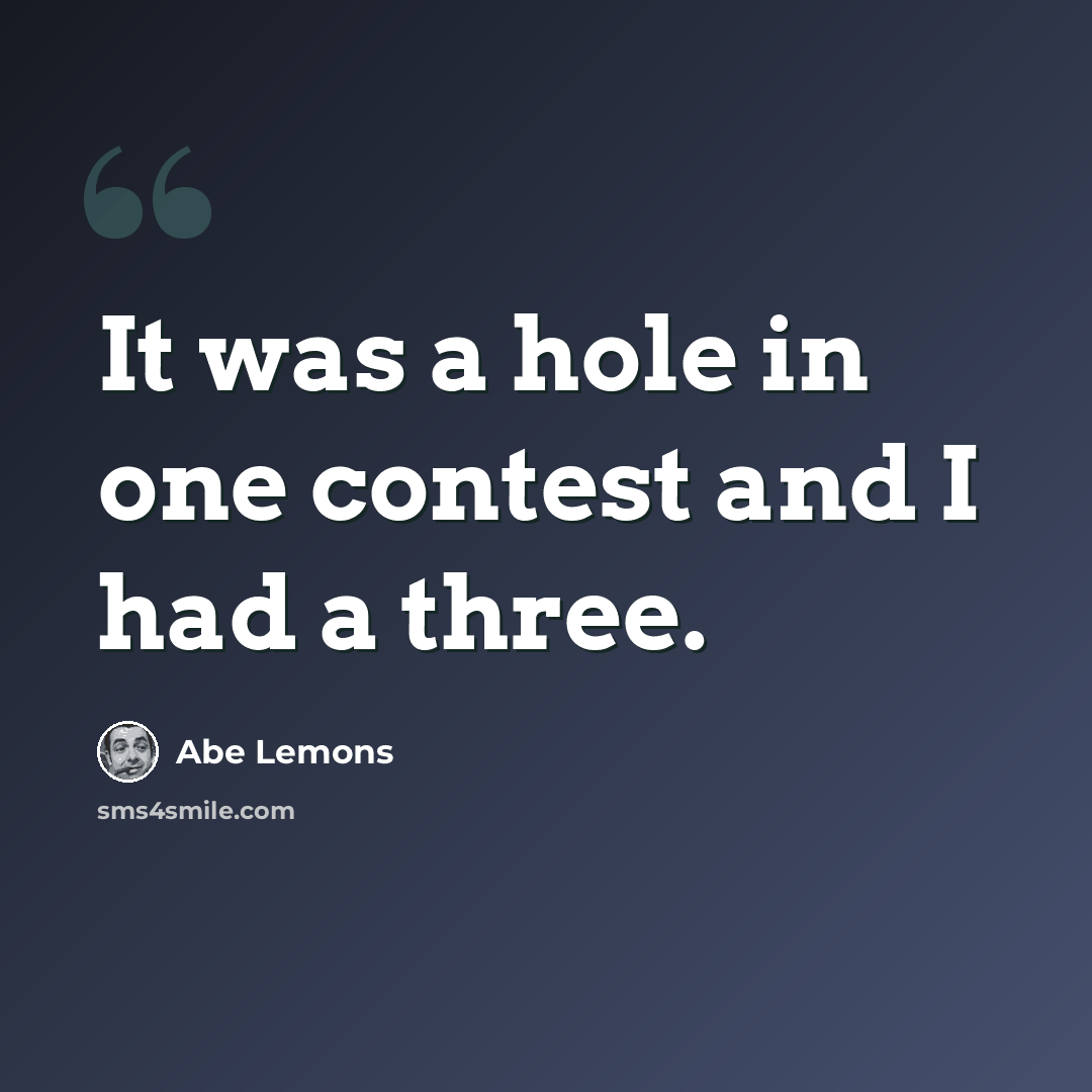 “It was a hole in one contest and I had a three.” quote by Abe Lemons