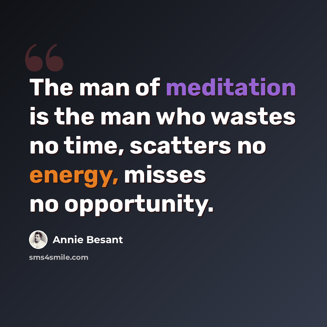 “The man of meditation is the man who wastes no time, scatters no energy, misses no opportunity.” quote by Annie Besant