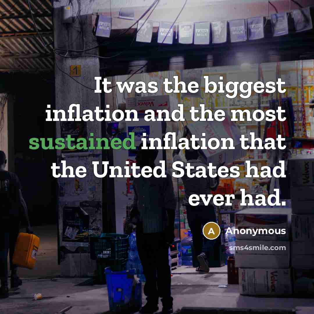 “It was the biggest inflation and the most sustained inflation that the United States had ever had.” quote by Anonymous