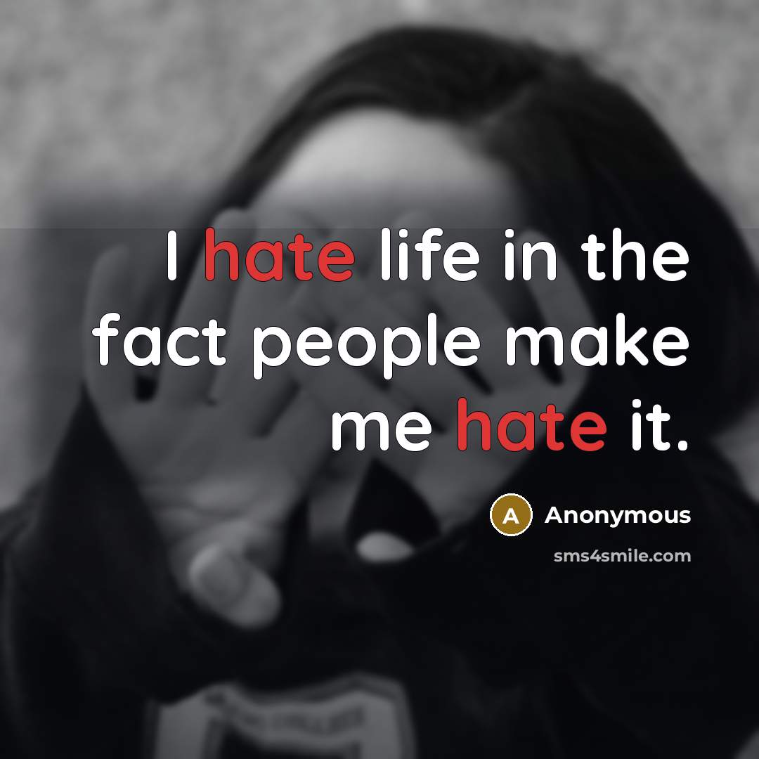 “I hate life in the fact people make me hate it.” quote by Anonymous