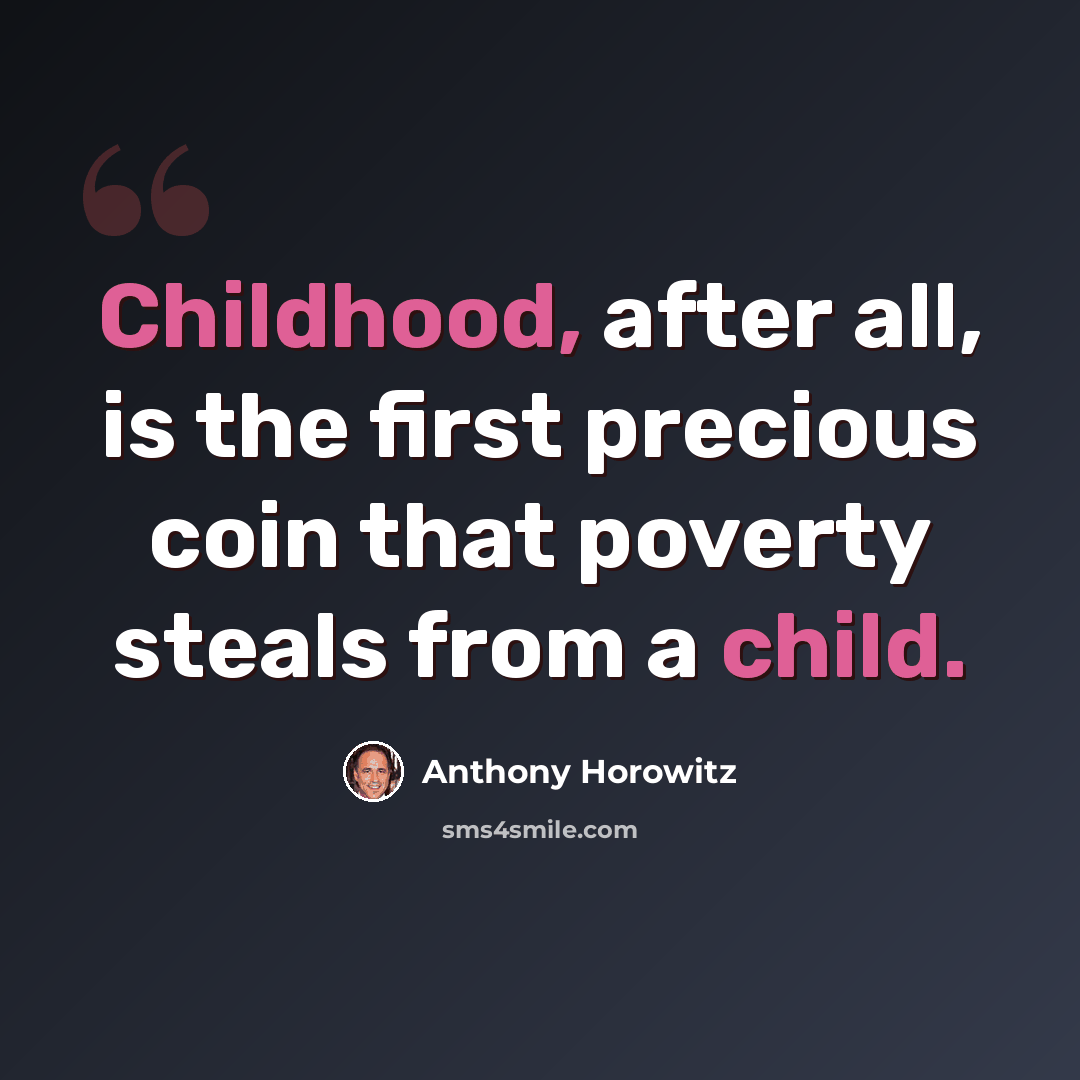 “Childhood, after all, is the first precious coin that poverty steals from a child.” quote by Anthony Horowitz